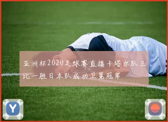 亚洲杯2020足球赛直播卡塔尔队三比一胜日本队成功卫冕冠军