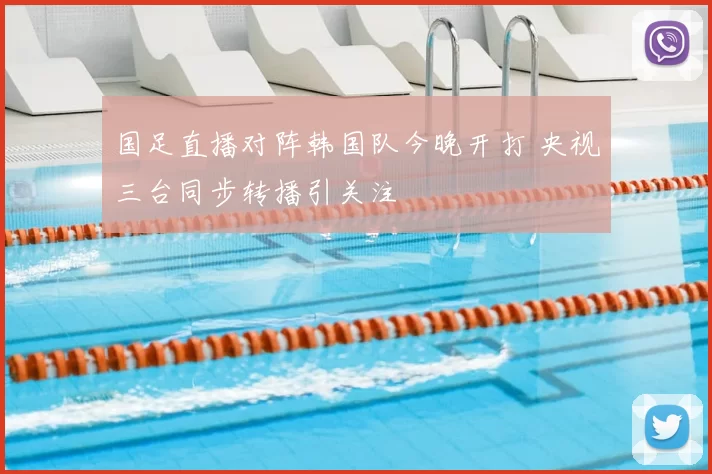 国足直播对阵韩国队今晚开打 央视三台同步转播引关注