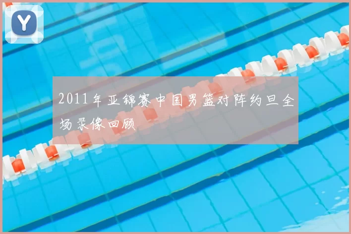 2011年亚锦赛中国男篮对阵约旦全场录像回顾