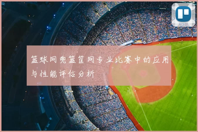 篮球网兜篮筐网专业比赛中的应用与性能评估分析