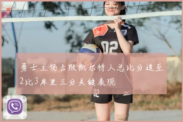 勇士主场击败凯尔特人总比分追至2比3库里三分关键表现