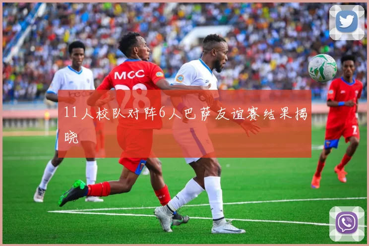 11人校队对阵6人巴萨友谊赛结果揭晓