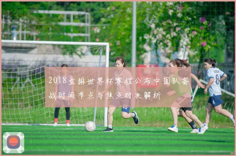 2018女排世界杯赛程公布中国队备战时间节点与焦点对决解析