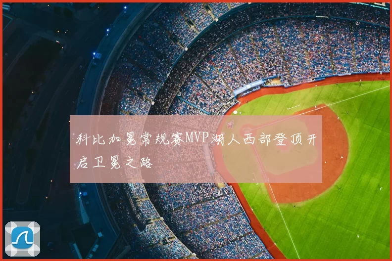 科比加冕常规赛MVP湖人西部登顶开启卫冕之路