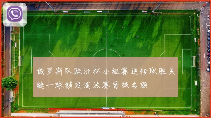 俄罗斯队欧洲杯小组赛逆转取胜关键一球锁定淘汰赛晋级名额