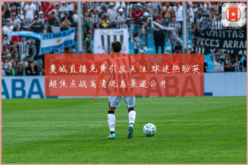 曼城直播免费引发关注 球迷热盼英超焦点战高清观看渠道公开
