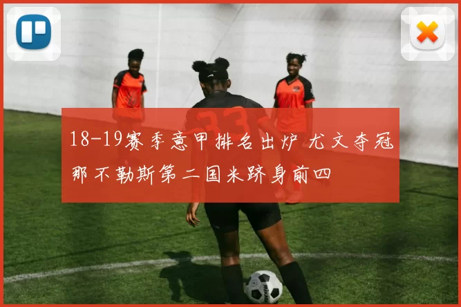 18-19赛季意甲排名出炉 尤文夺冠那不勒斯第二国米跻身前四