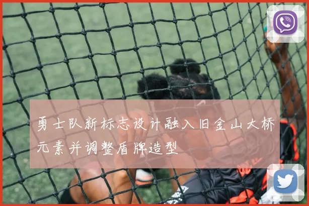 勇士队新标志设计融入旧金山大桥元素并调整盾牌造型