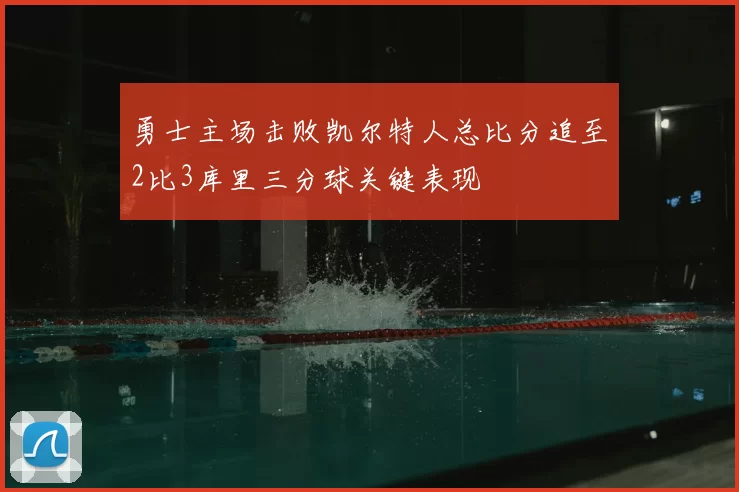 勇士主场击败凯尔特人总比分追至2比3库里三分球关键表现