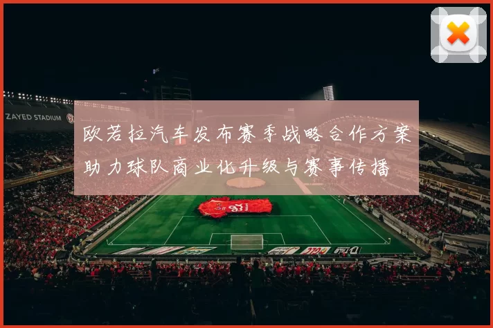 欧若拉汽车发布赛季战略合作方案助力球队商业化升级与赛事传播