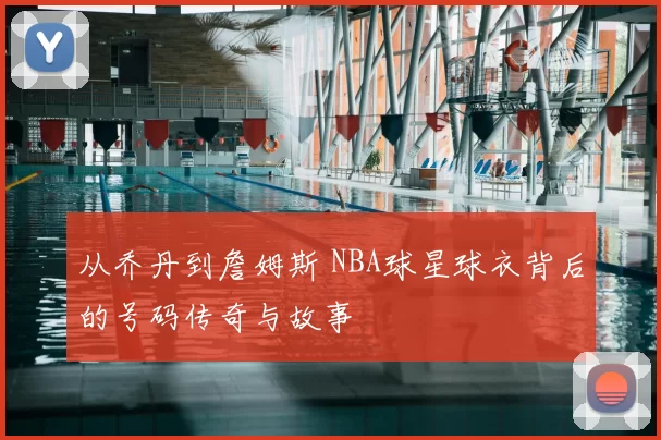 从乔丹到詹姆斯 NBA球星球衣背后的号码传奇与故事