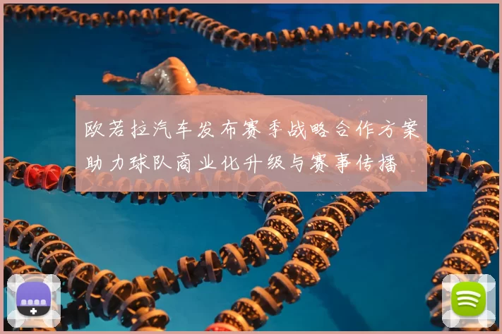 欧若拉汽车发布赛季战略合作方案助力球队商业化升级与赛事传播