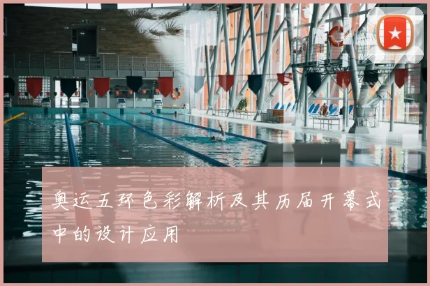 奥运五环色彩解析及其历届开幕式中的设计应用