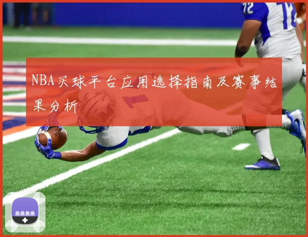 NBA买球平台应用选择指南及赛事结果分析