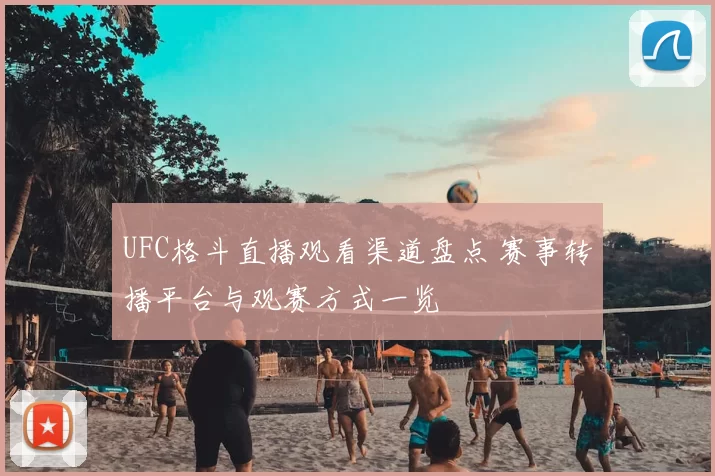 UFC格斗直播观看渠道盘点 赛事转播平台与观赛方式一览