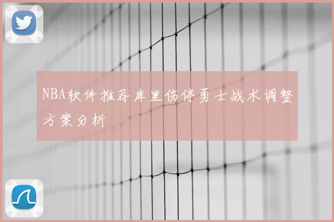 NBA软件推荐库里伤停勇士战术调整方案分析