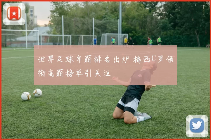 世界足球年薪排名出炉 梅西C罗领衔高薪榜单引关注