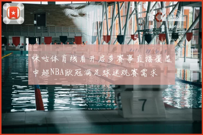 咪咕体育线看开启多赛事直播覆盖中超NBA欧冠满足球迷观赛需求