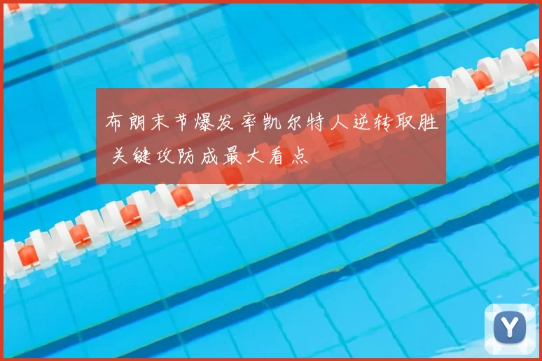 布朗末节爆发率凯尔特人逆转取胜 关键攻防成最大看点