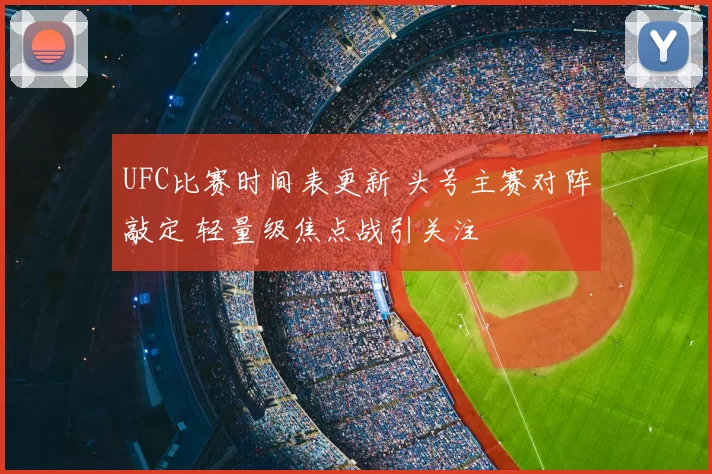 UFC比赛时间表更新 头号主赛对阵敲定 轻量级焦点战引关注