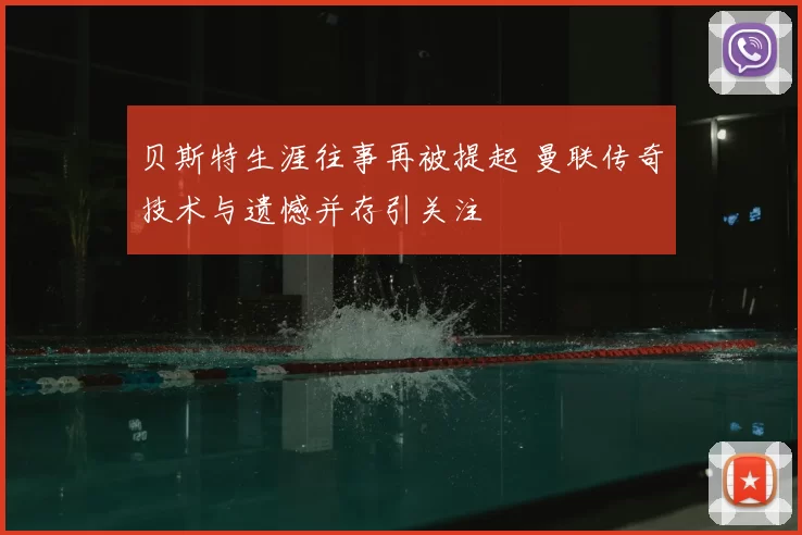 贝斯特生涯往事再被提起 曼联传奇技术与遗憾并存引关注