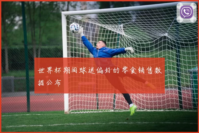 世界杯期间球迷偏好的零食销售数据公布